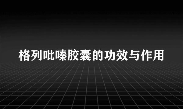 格列吡嗪胶囊的功效与作用
