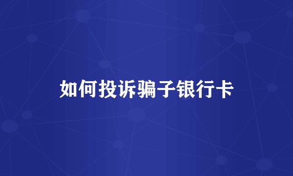如何投诉骗子银行卡