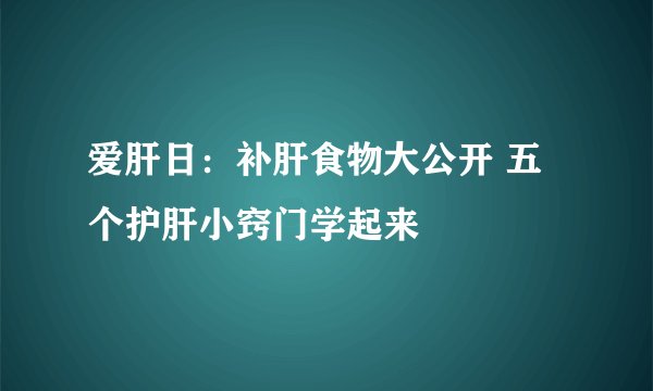 爱肝日：补肝食物大公开 五个护肝小窍门学起来