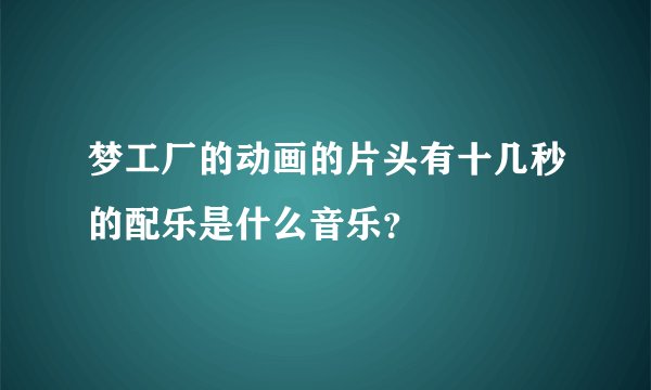 梦工厂的动画的片头有十几秒的配乐是什么音乐？