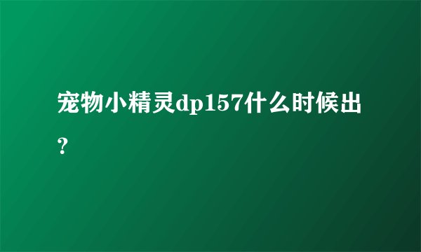 宠物小精灵dp157什么时候出？