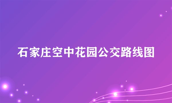 石家庄空中花园公交路线图
