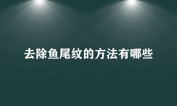 去除鱼尾纹的方法有哪些