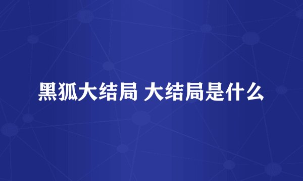 黑狐大结局 大结局是什么