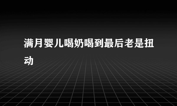 满月婴儿喝奶喝到最后老是扭动