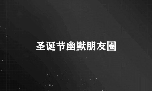 圣诞节幽默朋友圈