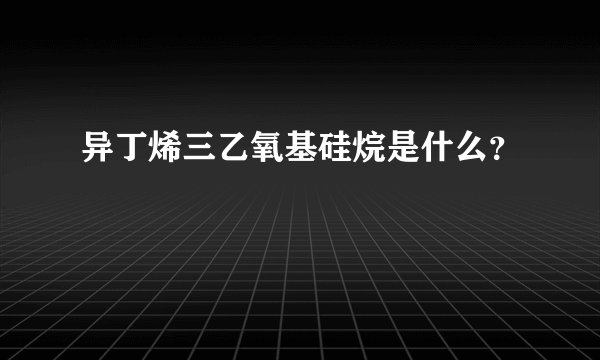 异丁烯三乙氧基硅烷是什么？