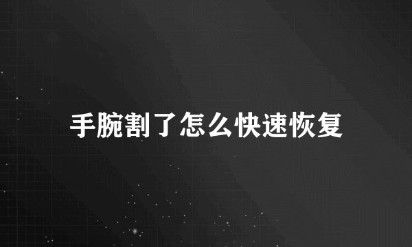 手腕割了怎么快速恢复