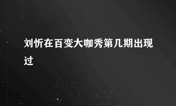 刘忻在百变大咖秀第几期出现过