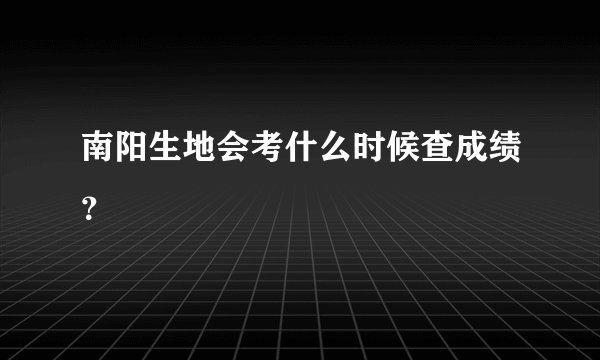南阳生地会考什么时候查成绩？