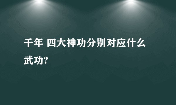 千年 四大神功分别对应什么武功?