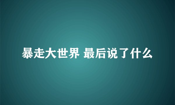 暴走大世界 最后说了什么