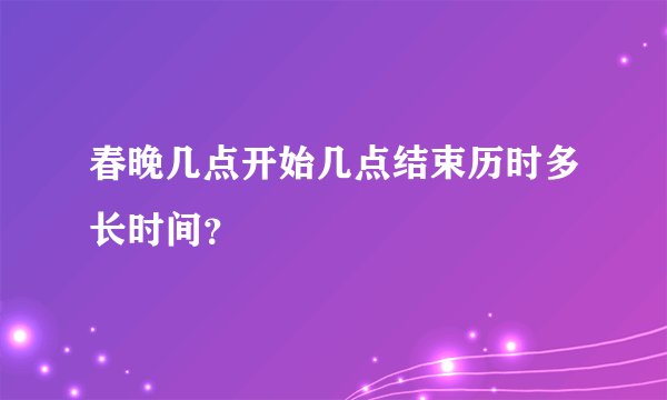 春晚几点开始几点结束历时多长时间？