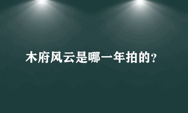 木府风云是哪一年拍的？