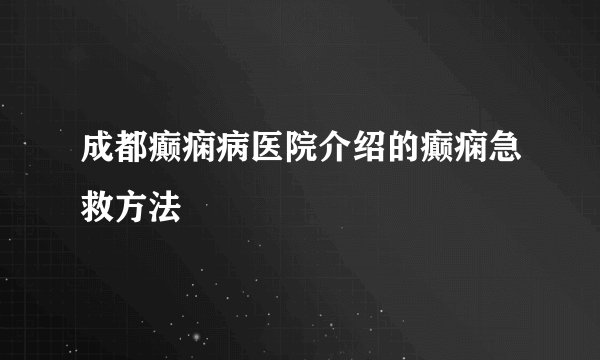 成都癫痫病医院介绍的癫痫急救方法