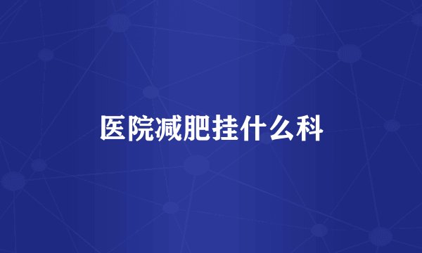 医院减肥挂什么科