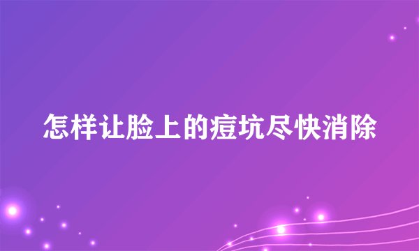 怎样让脸上的痘坑尽快消除