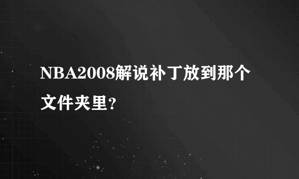 NBA2008解说补丁放到那个文件夹里？