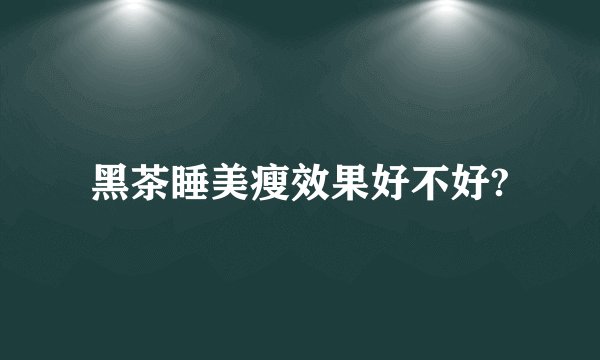 黑茶睡美瘦效果好不好?