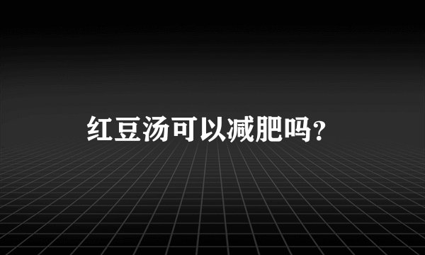 红豆汤可以减肥吗？
