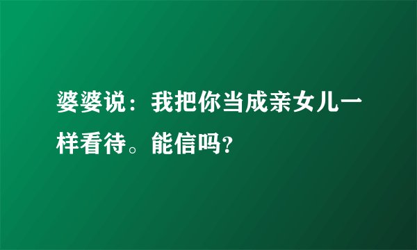 婆婆说:我把你当成亲女儿一样看待。能信吗?