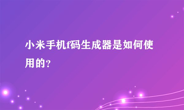 小米手机f码生成器是如何使用的？