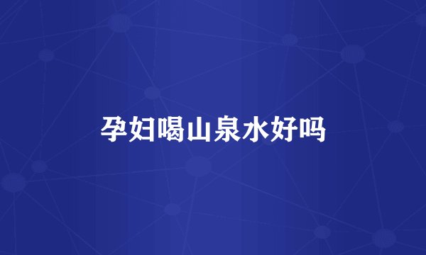 孕妇喝山泉水好吗