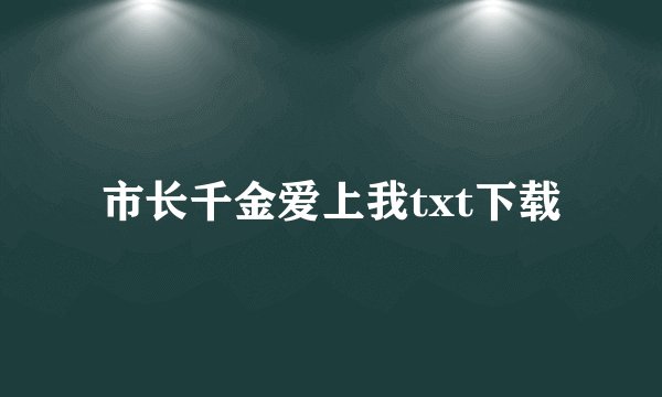 市长千金爱上我txt下载