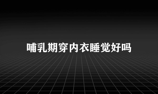哺乳期穿内衣睡觉好吗