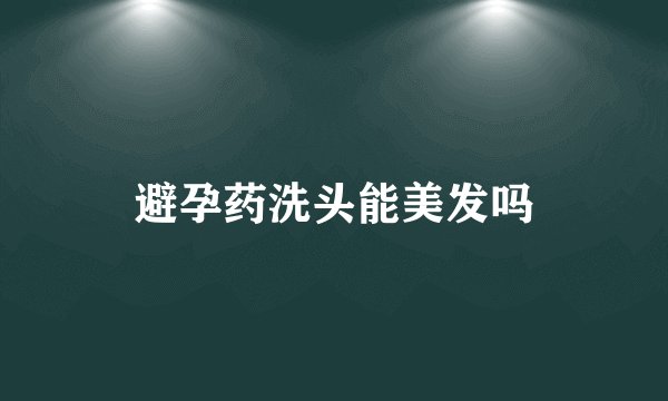 避孕药洗头能美发吗