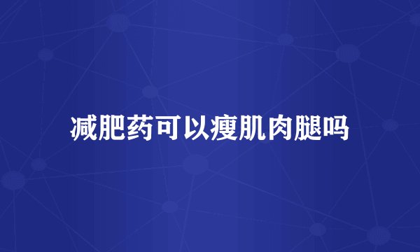 减肥药可以瘦肌肉腿吗