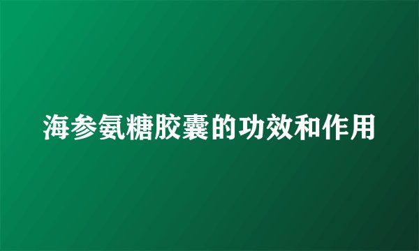 海参氨糖胶囊的功效和作用