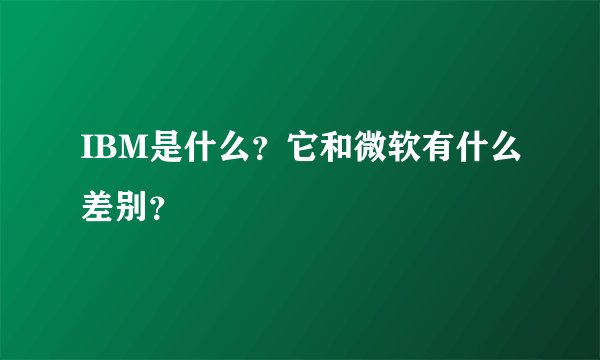 IBM是什么？它和微软有什么差别？