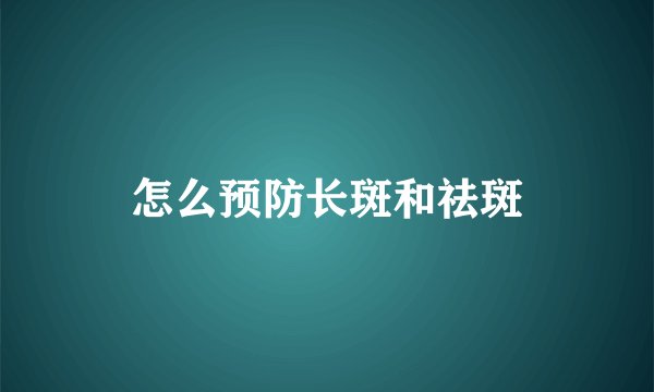 怎么预防长斑和祛斑