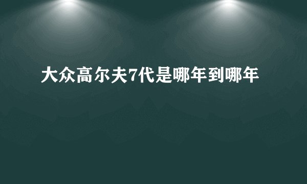 大众高尔夫7代是哪年到哪年