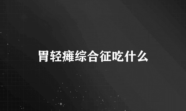 胃轻瘫综合征吃什么