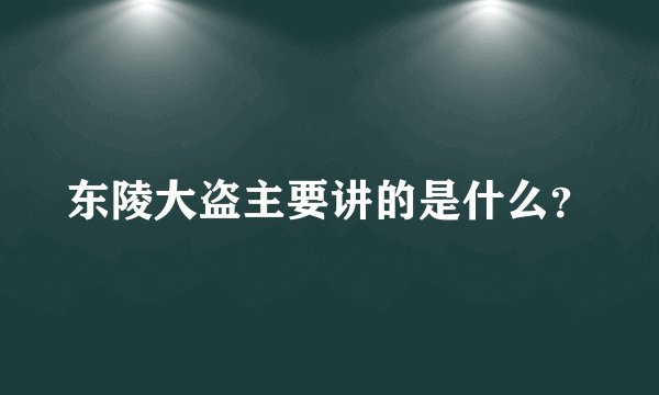 东陵大盗主要讲的是什么？