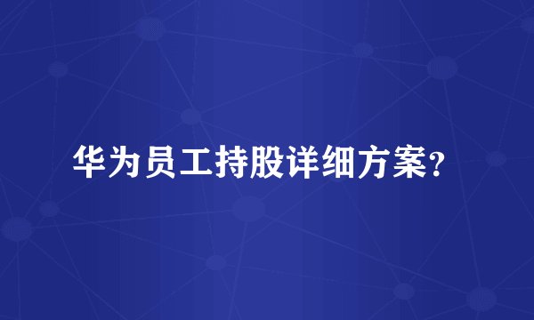 华为员工持股详细方案？