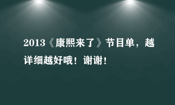 2013《康熙来了》节目单，越详细越好哦！谢谢！