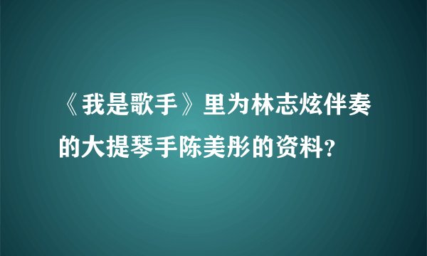 《我是歌手》里为林志炫伴奏的大提琴手陈美彤的资料？