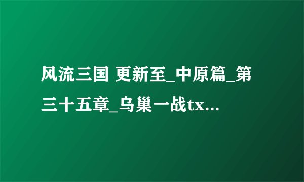 风流三国 更新至_中原篇_第三十五章_乌巢一战txt全集下载