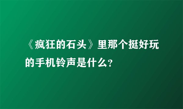 《疯狂的石头》里那个挺好玩的手机铃声是什么?