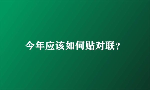 今年应该如何贴对联？