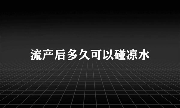 流产后多久可以碰凉水