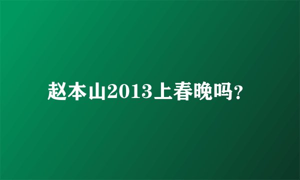 赵本山2013上春晚吗？