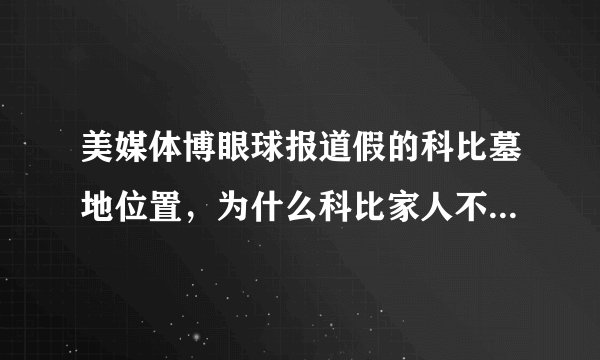 美媒体博眼球报道假的科比墓地位置，为什么科比家人不出来澄清？