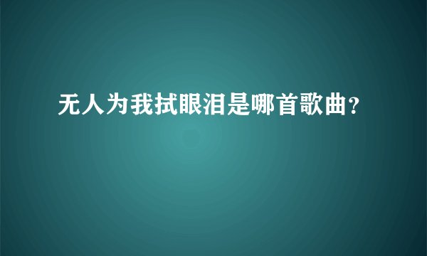 无人为我拭眼泪是哪首歌曲？
