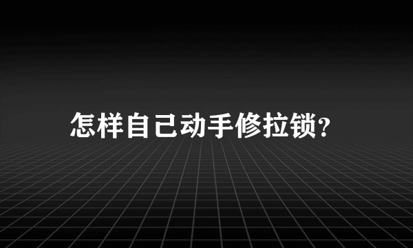 怎样自己动手修拉锁?