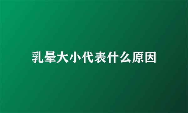 乳晕大小代表什么原因