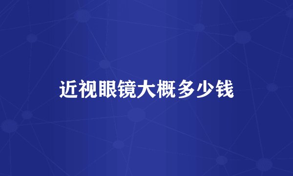 近视眼镜大概多少钱